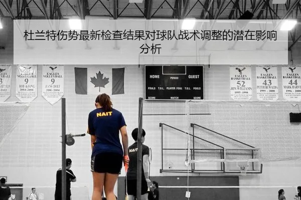 杜兰特伤势最新检查结果对球队战术调整的潜在影响分析