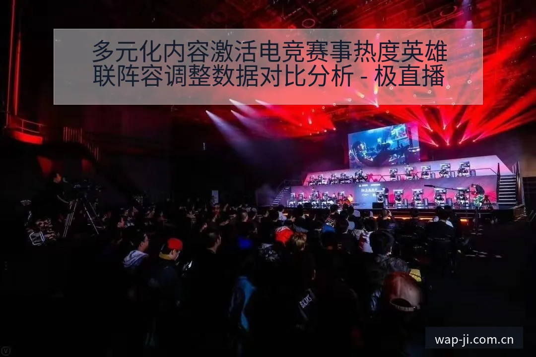 多元化内容激活电竞赛事热度英雄联阵容调整数据对比分析 - 极直播