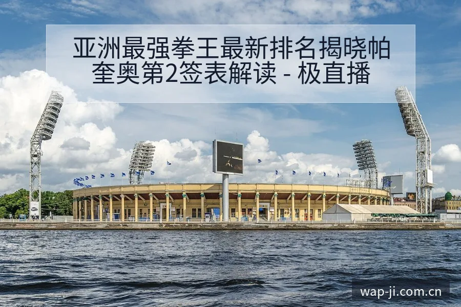 亚洲最强拳王最新排名揭晓帕奎奥第2签表解读 - 极直播